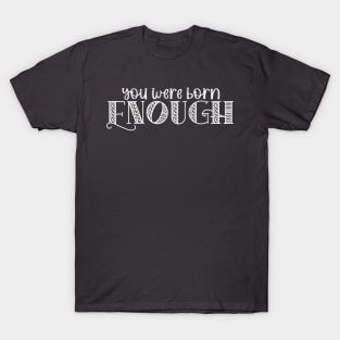 You Were Born Enough Self Love Affirmation for Mental Health T-Shirt